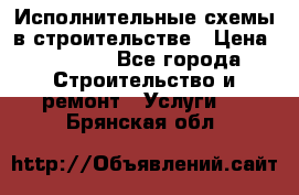 Исполнительные схемы в строительстве › Цена ­ 1 000 - Все города Строительство и ремонт » Услуги   . Брянская обл.